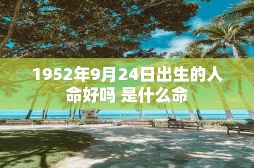 1952年9月24日出生的人命好吗 是什么命