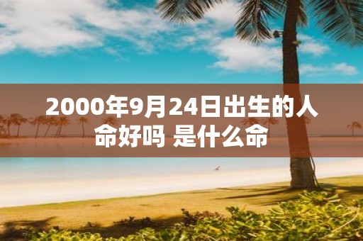 2000年9月24日出生的人命好吗 是什么命