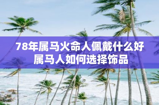 78年属马火命人佩戴什么好 属马人如何选择饰品