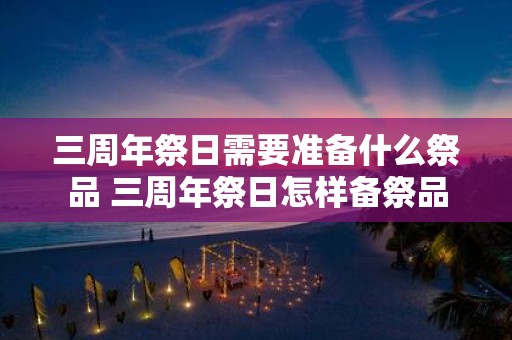 三周年祭日需要准备什么祭品 三周年祭日怎样备祭品