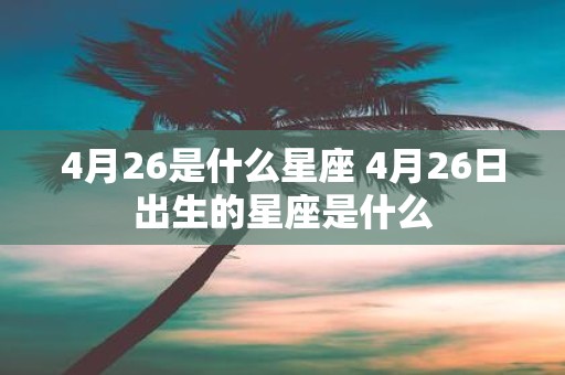 4月26是什么星座 4月26日出生的星座是什么