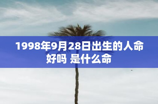 1998年9月28日出生的人命好吗 是什么命