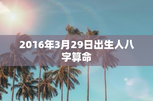 2016年3月29日出生人八字算命