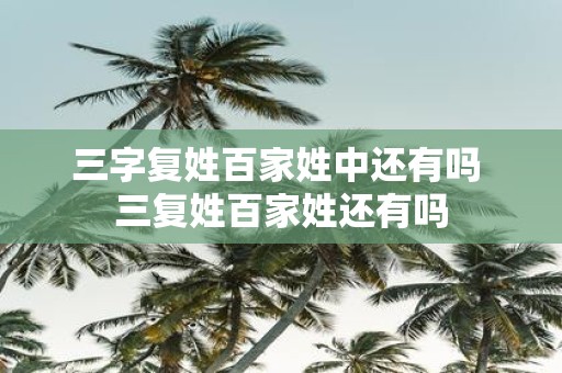 三字复姓百家姓中还有吗 三复姓百家姓还有吗