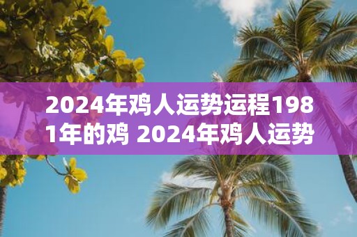 2025年鸡人运势运程1981年的鸡 2025年鸡人运势如何