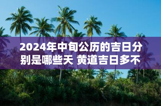 2025年中旬公历的吉日分别是哪些天 黄道吉日多不多