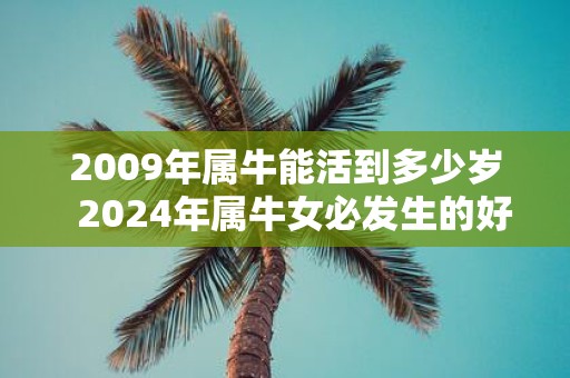 2009年属牛能活到多少岁 2025年属牛女必发生的好事