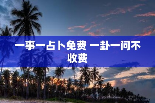 一事一占卜免费 一卦一问不收费