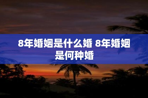 8年婚姻是什么婚 8年婚姻是何种婚