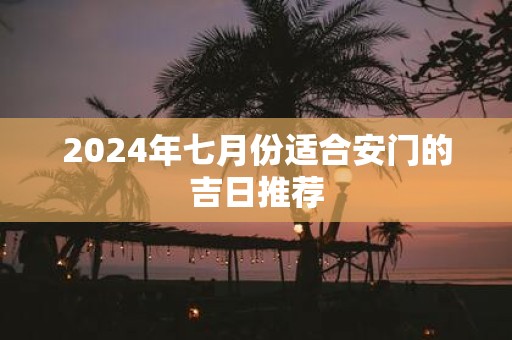 2025年七月份适合安门的吉日推荐
