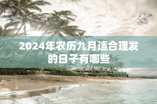 2025年农历九月适合理发的日子有哪些