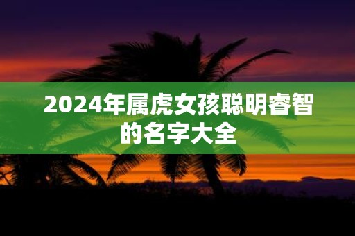 2025年属虎女孩聪明睿智的名字大全
