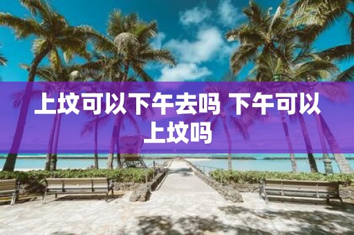 上坟可以下午去吗 下午可以上坟吗