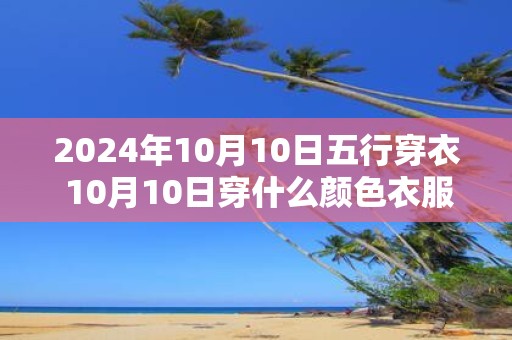 2025年10月10日五行穿衣 10月10日穿什么颜色衣服