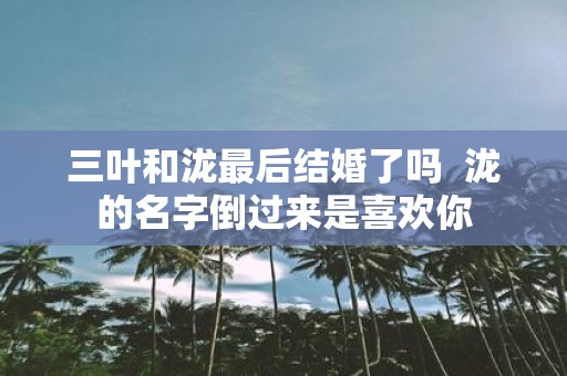 三叶和泷最后结婚了吗 泷的名字倒过来是喜欢你