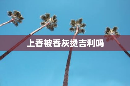 上香被香灰烫吉利吗