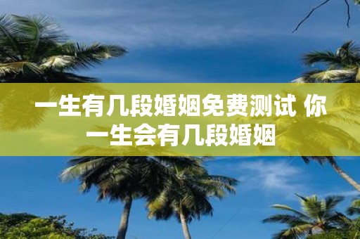 一生有几段婚姻免费测试 你一生会有几段婚姻