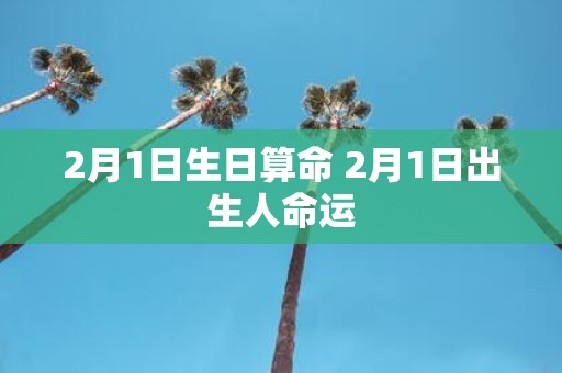 2月1日生日算命 2月1日出生人命运