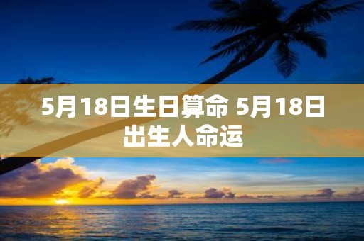 5月18日生日算命 5月18日出生人命运