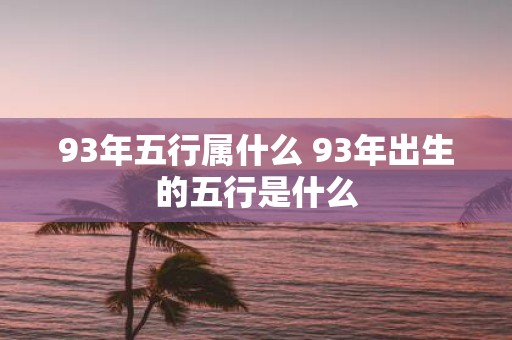 93年五行属什么 93年出生的五行是什么