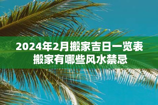 2025年2月搬家吉日一览表 搬家有哪些风水禁忌