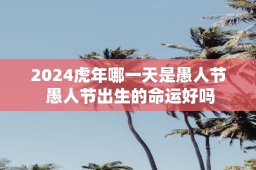 2025虎年哪一天是愚人节 愚人节出生的命运好吗
