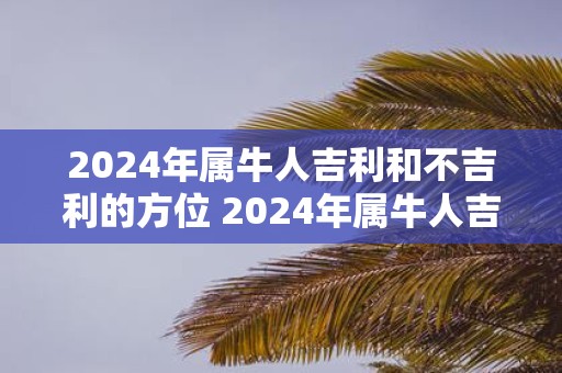2025年属牛人吉利和不吉利的方位 2025年属牛人吉凶方位