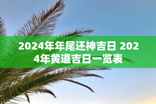 2025年年尾还神吉日 2025年黄道吉日一览表