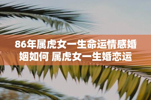 86年属虎女一生命运情感婚姻如何 属虎女一生婚恋运解析