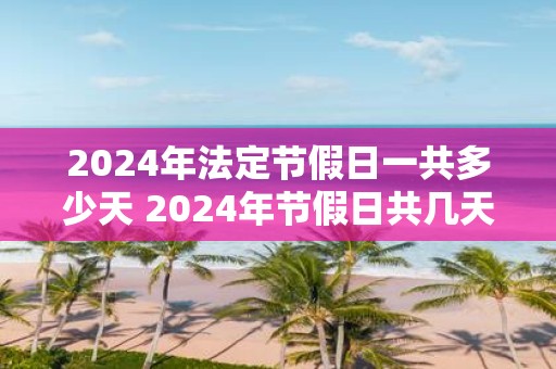 2025年法定节假日一共多少天 2025年节假日共几天