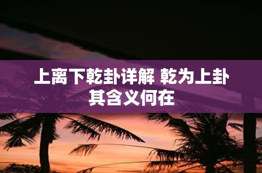 上离下乾卦详解 乾为上卦其含义何在