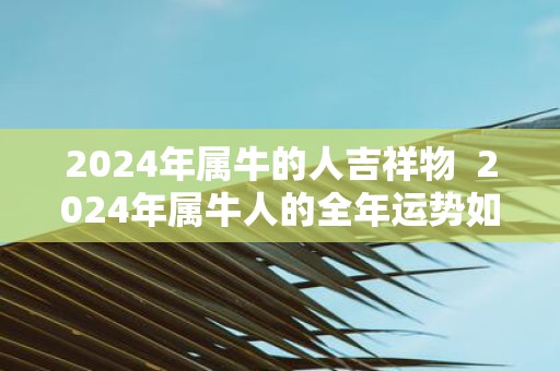 2025年属牛的人吉祥物 2025年属牛人的全年运势如何