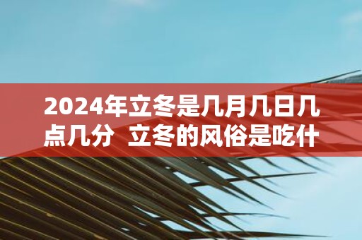 2025年立冬是几月几日几点几分 立冬的风俗是吃什么