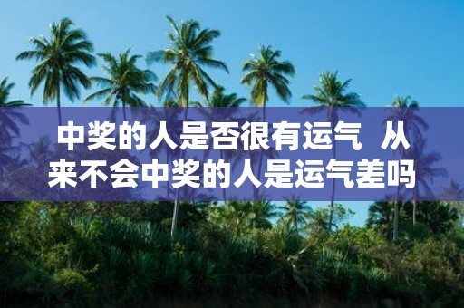 中奖的人是否很有运气 从来不会中奖的人是运气差吗