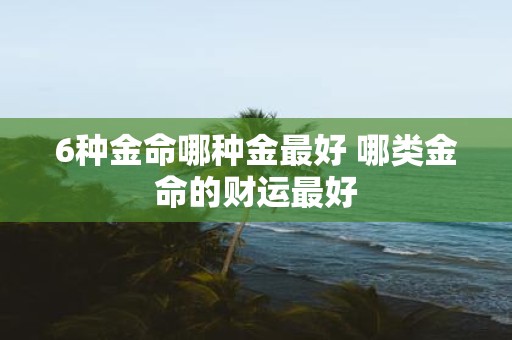 6种金命哪种金最好 哪类金命的财运最好