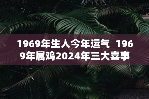 1969年生人今年运气 1969年属鸡2025年三大喜事