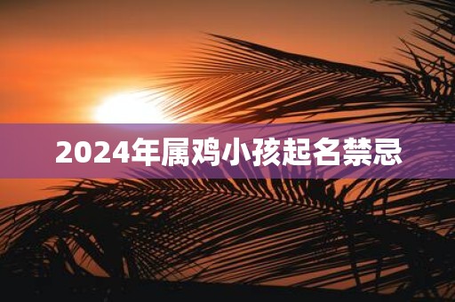 2025年属鸡小孩起名禁忌