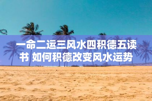 一命二运三风水四积德五读书 如何积德改变风水运势
