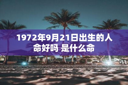 1972年9月21日出生的人命好吗 是什么命