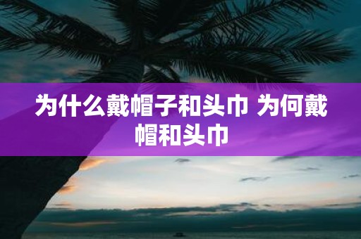 为什么戴帽子和头巾 为何戴帽和头巾