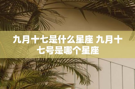 九月十七是什么星座 九月十七号是哪个星座