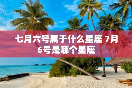 七月六号属于什么星座 7月6号是哪个星座