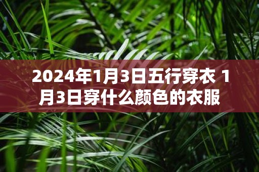 2025年1月3日五行穿衣 1月3日穿什么颜色的衣服