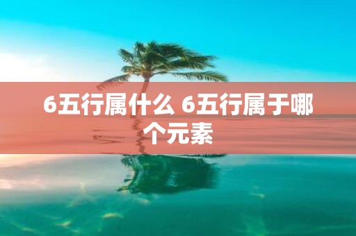 6五行属什么 6五行属于哪个元素