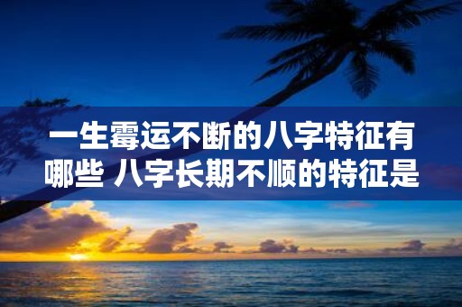 一生霉运不断的八字特征有哪些 八字长期不顺的特征是什么