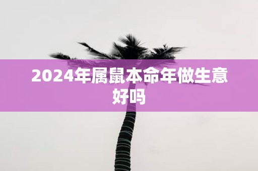 2025年属鼠本命年做生意好吗