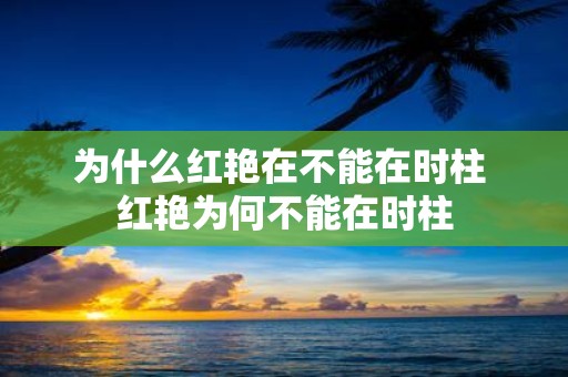 为什么红艳在不能在时柱 红艳为何不能在时柱