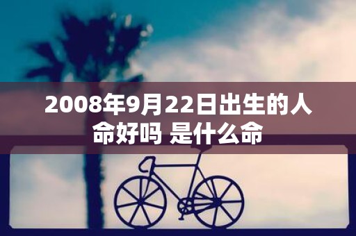 2008年9月22日出生的人命好吗 是什么命