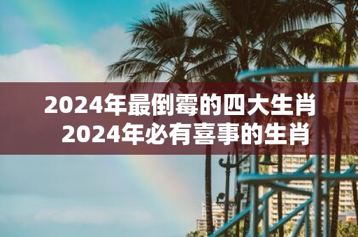 2025年最倒霉的四大生肖 2025年必有喜事的生肖