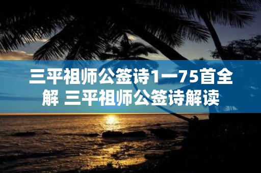 三平祖师公签诗1一75首全解 三平祖师公签诗解读